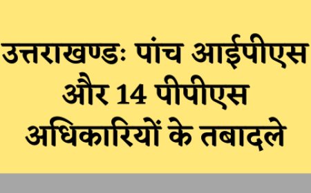 उत्तराखण्डः पांच आईपीएस और 14 पीपीएस अफसरों का तबादला
