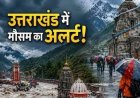 उत्तराखंड में मौसम का बदलेगा मिजाज, 9 जिलों में बारिश के आसार, ऊंचाई वाले इलाकों में गिरेगी बर्फ